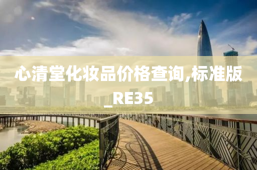 心清堂化妆品价格查询,标准版_RE35