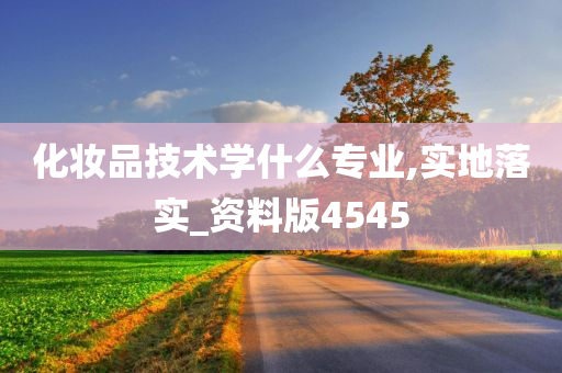 化妆品技术学什么专业,实地落实_资料版4545