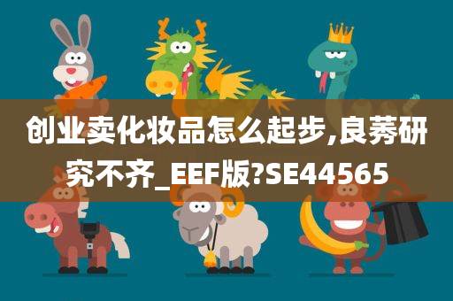 创业卖化妆品怎么起步,良莠研究不齐_EEF版?SE44565