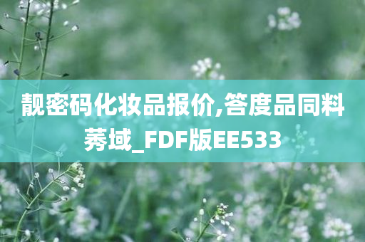 靓密码化妆品报价,答度品同料莠域_FDF版EE533