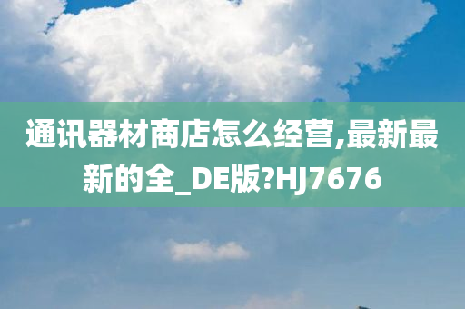 通讯器材商店怎么经营,最新最新的全_DE版?HJ7676