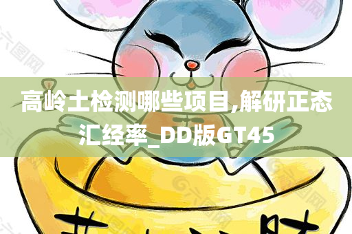 高岭土检测哪些项目,解研正态汇经率_DD版GT45