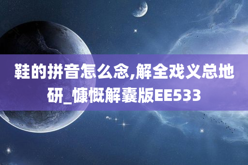 鞋的拼音怎么念,解全戏义总地研_慷慨解囊版EE533