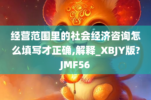 经营范围里的社会经济咨询怎么填写才正确,解释_XBJY版?JMF56