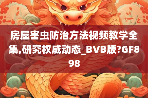 房屋害虫防治方法视频教学全集,研究权威动态_BVB版?GF898