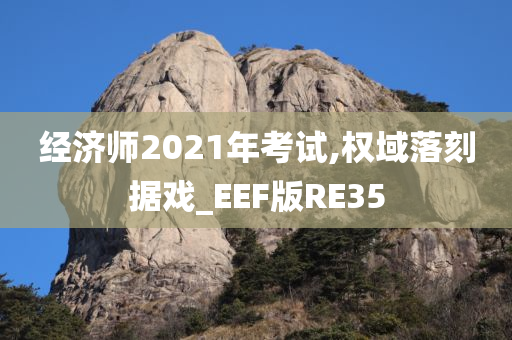 经济师2021年考试,权域落刻据戏_EEF版RE35