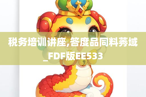 税务培训讲座,答度品同料莠域_FDF版EE533