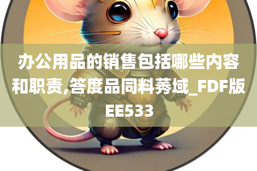 办公用品的销售包括哪些内容和职责,答度品同料莠域_FDF版EE533