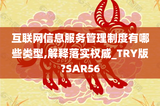 互联网信息服务管理制度有哪些类型,解释落实权威_TRY版?SAR56