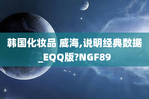 韩国化妆品 威海,说明经典数据_EQQ版?NGF89