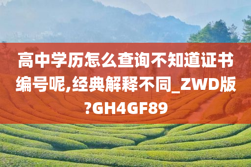 高中学历怎么查询不知道证书编号呢,经典解释不同_ZWD版?GH4GF89