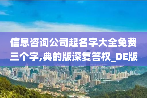 信息咨询公司起名字大全免费三个字,典的版深复答权_DE版