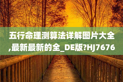 五行命理测算法详解图片大全,最新最新的全_DE版?HJ7676