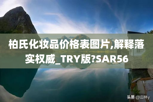 柏氏化妆品价格表图片,解释落实权威_TRY版?SAR56