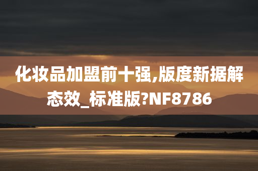 化妆品加盟前十强,版度新据解态效_标准版?NF8786