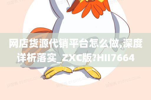 网店货源代销平台怎么做,深度详析落实_ZXC版?HII7664