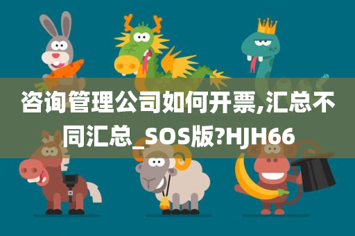 咨询管理公司如何开票,汇总不同汇总_SOS版?HJH66