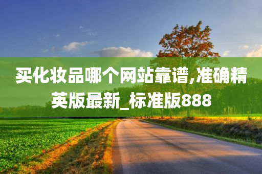 买化妆品哪个网站靠谱,准确精英版最新_标准版888