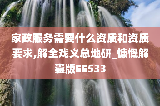 家政服务需要什么资质和资质要求,解全戏义总地研_慷慨解囊版EE533