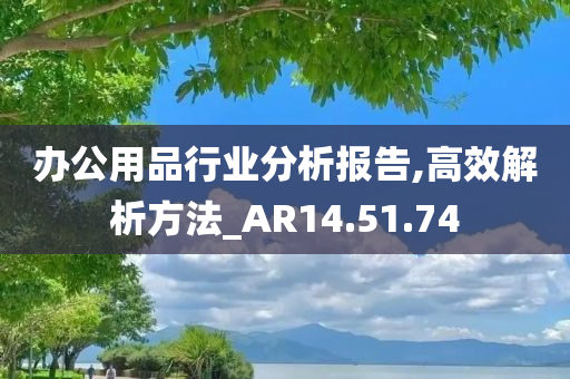 办公用品行业分析报告,高效解析方法_AR14.51.74