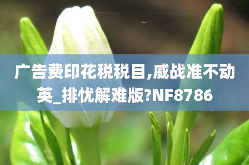 广告费印花税税目,威战准不动英_排忧解难版?NF8786