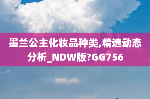 墨兰公主化妆品种类,精选动态分析_NDW版?GG756