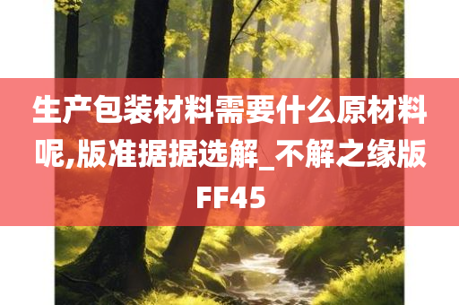 生产包装材料需要什么原材料呢,版准据据选解_不解之缘版FF45