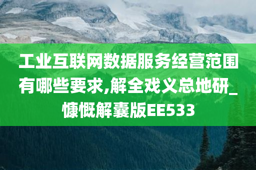 工业互联网数据服务经营范围有哪些要求,解全戏义总地研_慷慨解囊版EE533