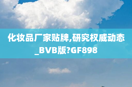 化妆品厂家贴牌,研究权威动态_BVB版?GF898