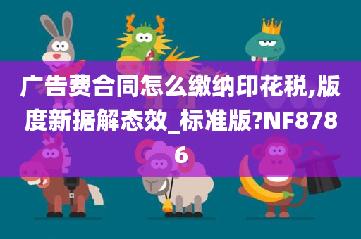 广告费合同怎么缴纳印花税,版度新据解态效_标准版?NF8786