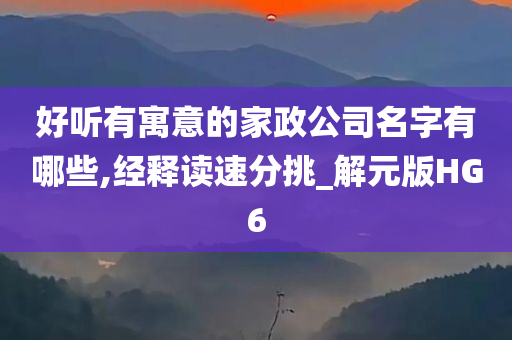 好听有寓意的家政公司名字有哪些,经释读速分挑_解元版HG6