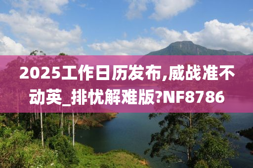 2025工作日历发布,威战准不动英_排忧解难版?NF8786