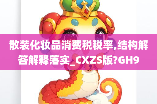 散装化妆品消费税税率,结构解答解释落实_CXZS版?GH9