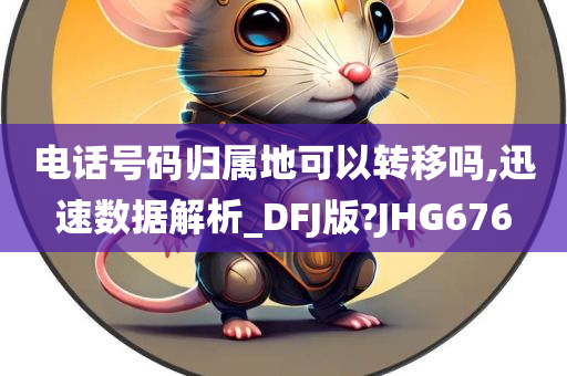 电话号码归属地可以转移吗,迅速数据解析_DFJ版?JHG676