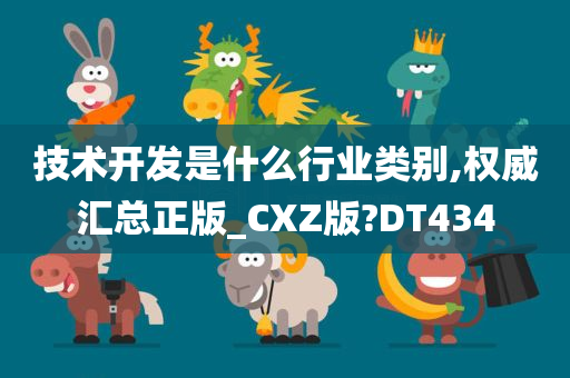 技术开发是什么行业类别,权威汇总正版_CXZ版?DT434