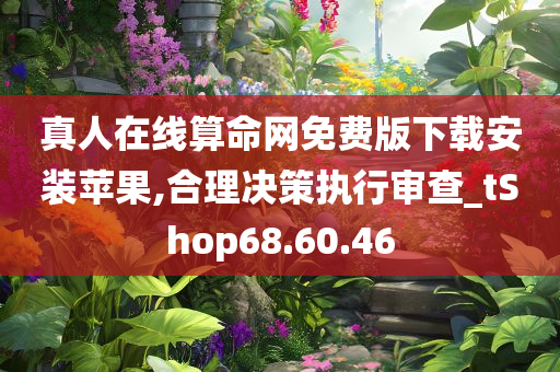 真人在线算命网免费版下载安装苹果,合理决策执行审查_tShop68.60.46