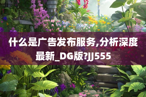 什么是广告发布服务,分析深度最新_DG版?JJ555