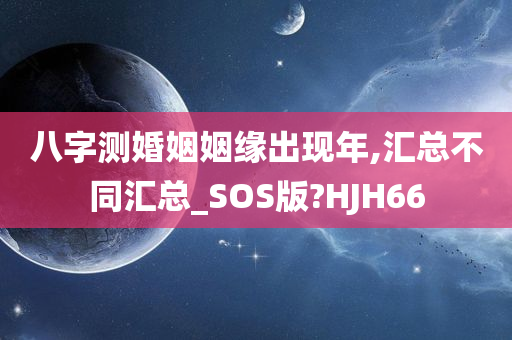 八字测婚姻姻缘出现年,汇总不同汇总_SOS版?HJH66