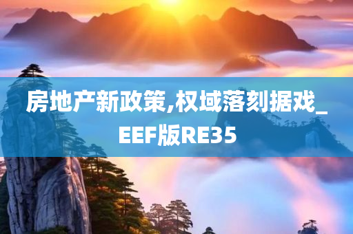 房地产新政策,权域落刻据戏_EEF版RE35