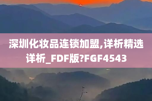 深圳化妆品连锁加盟,详析精选详析_FDF版?FGF4543