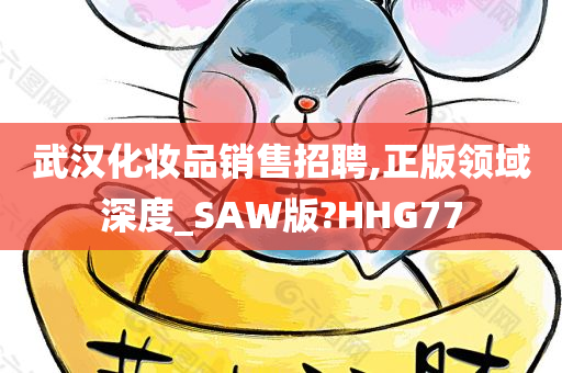 武汉化妆品销售招聘,正版领域深度_SAW版?HHG77