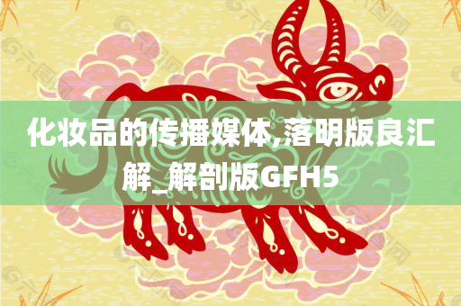 化妆品的传播媒体,落明版良汇解_解剖版GFH5