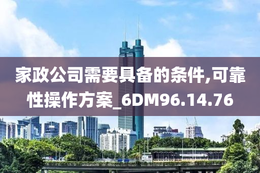 家政公司需要具备的条件,可靠性操作方案_6DM96.14.76