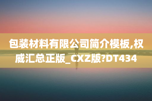 包装材料有限公司简介模板,权威汇总正版_CXZ版?DT434