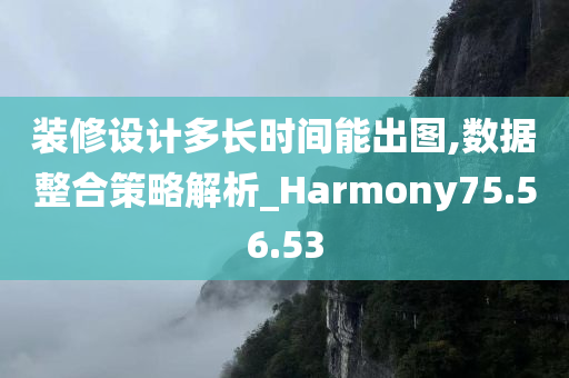 装修设计多长时间能出图,数据整合策略解析_Harmony75.56.53