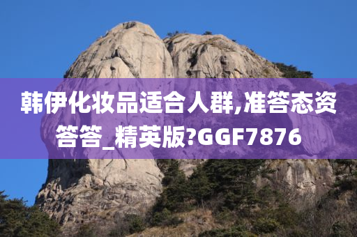 韩伊化妆品适合人群,准答态资答答_精英版?GGF7876