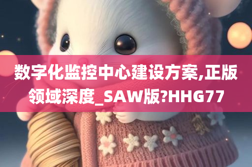 数字化监控中心建设方案,正版领域深度_SAW版?HHG77