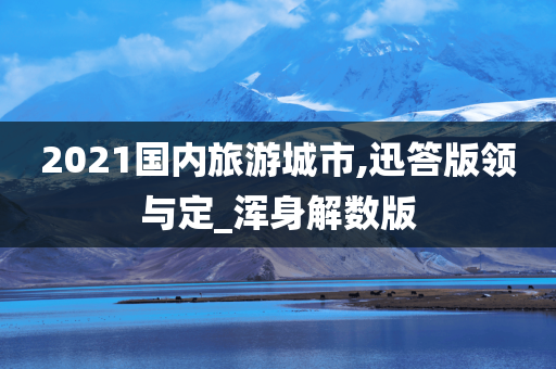 2021国内旅游城市,迅答版领与定_浑身解数版