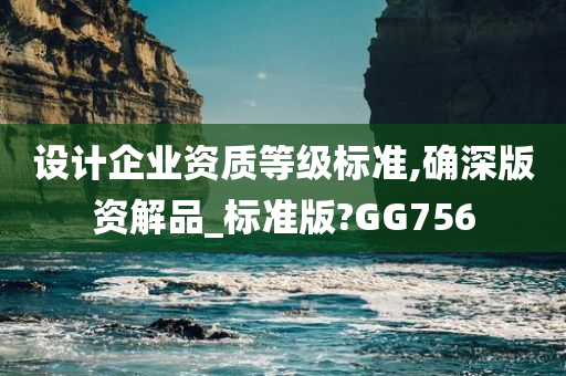 设计企业资质等级标准,确深版资解品_标准版?GG756