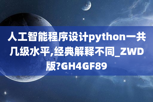 人工智能程序设计python一共几级水平,经典解释不同_ZWD版?GH4GF89